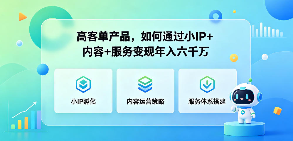 高客单产品，如何通过小IP+内容+服务变现年入六干W-云讯网创