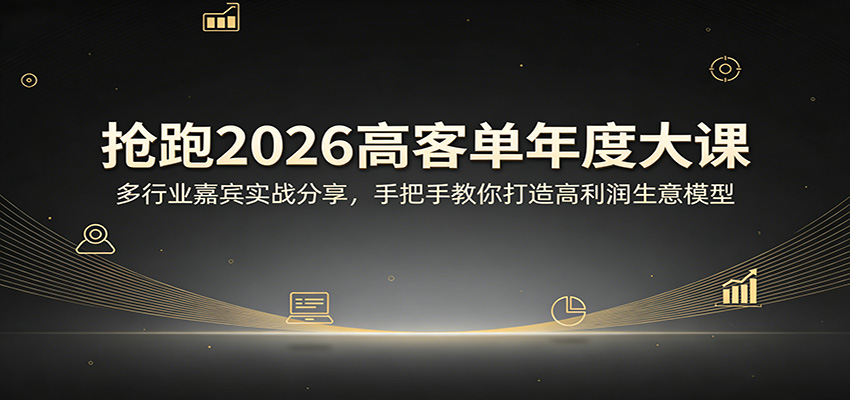 抢跑2026高客单年度大课：多行业嘉宾实战分享，手把手教你打造高利润生意模型-云讯网创