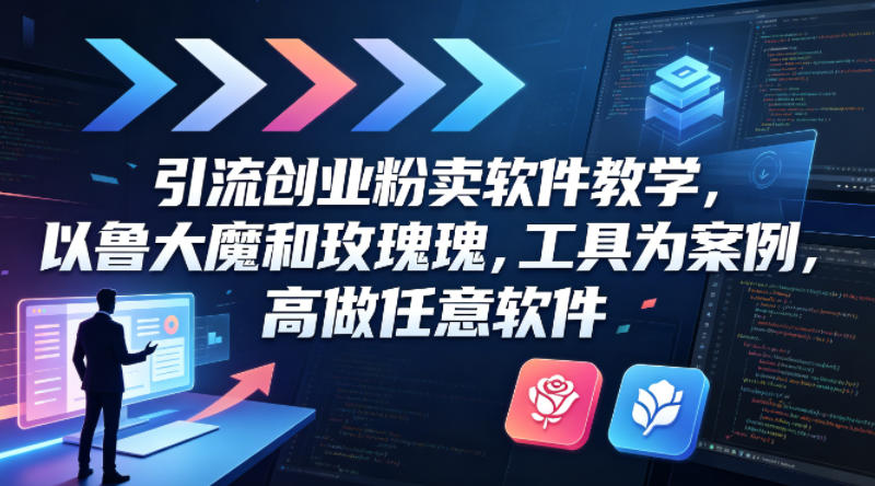 引流创业粉卖软件教学，以鲁大魔和玫瑰工具为案例，可做任意软件-云讯网创