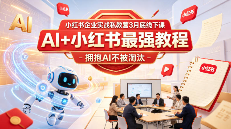 小红书企业实战私教营3月底线下课，AI+小红书最强教程，拥抱AI不被淘汰-云讯网创