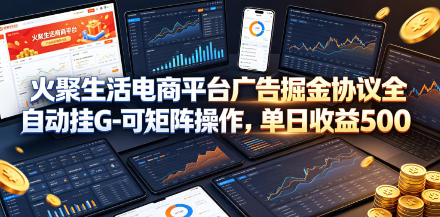 火聚生活电商平台广告掘金协议全自动挂G-可矩阵操作，单日收益5张+【揭秘】-云讯网创