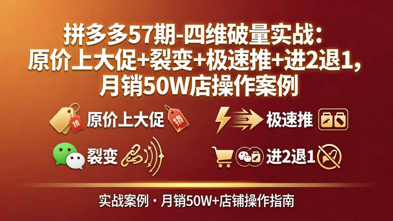 拼多多57期-四维破量实战：原价上大促+裂变+极速推+进2退1，月销50W店操作案例-云讯网创