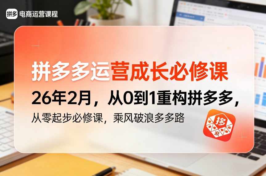 拼多多运营成长必修课26年2月，从0到1重构拼多多，从零起步必修课，乘风破浪多多路-云讯网创