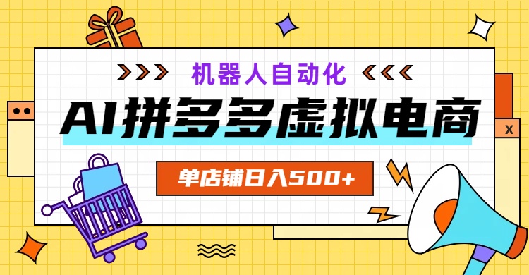 AI拼多多虚拟电商，配合机器人打造一个日入500的自动化店铺-云讯网创