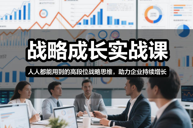战略成长实战课，人人都能用到的高段位战略思维，助力企业持续增长-云讯网创