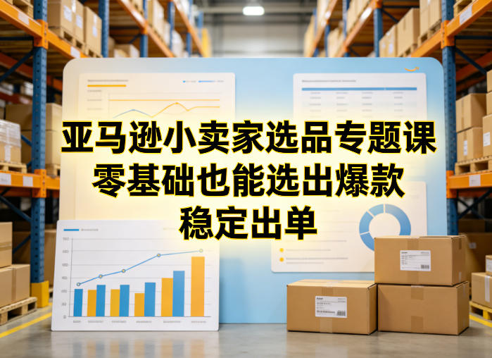 亚马逊小卖家选品专题课，零基础也能选出爆款，稳定出单-云讯网创