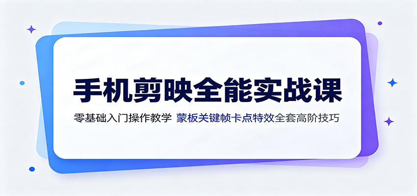 手机剪映全能实战课:零基础入门操作教学,蒙版关键帧卡点特效全套高阶技巧-云讯网创