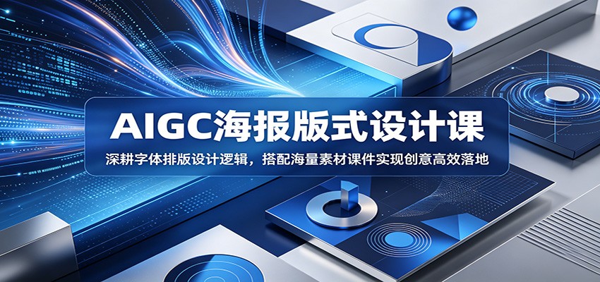 AIGC海报版式设计课:深耕字体排版设计逻辑,搭配海量素材课件实现创意高效落地-云讯网创