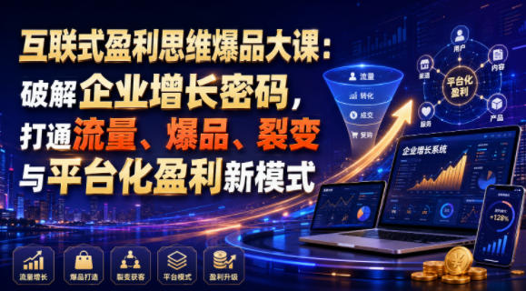 互联式盈利思维爆品大课：破解企业增长密码，打通流量、爆品、裂变与平台化盈利新模式-云讯网创