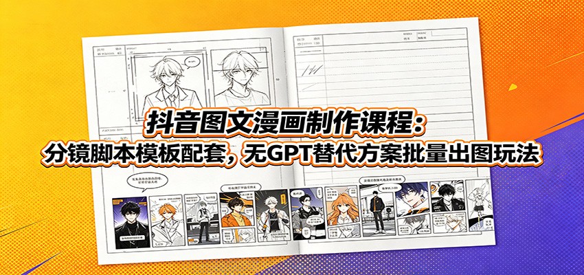抖音图文漫画制作课程:分镜脚本模板配套,无GPT替代方案批量出图玩法-云讯网创
