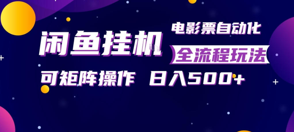 闲鱼全自动售卖电影票，全程挂G，可矩阵操作，小白轻松上手日入5张，稳定副业【揭秘】-云讯网创
