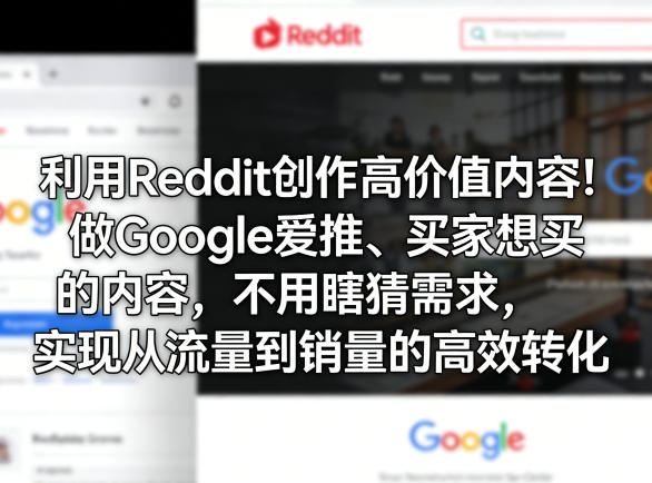 利用Reddit创作高价值内容！做Google爱推、买家想买的内容，不用瞎猜需求，实现从流量到销量的高效转化-云讯网创