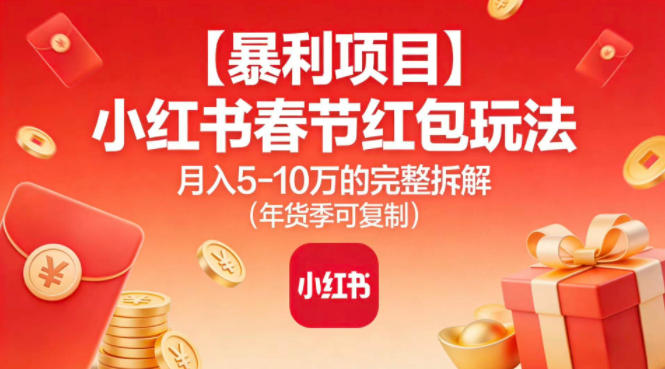 【暴利项目】小红书春节红包玩法月入5W的完整拆解(年货季可复制)-云讯网创