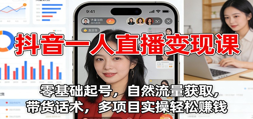抖音一人直播变现课：零基础起号，自然流量获取，带货话术，多项目实操轻松赚钱-云讯网创