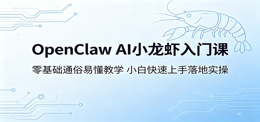 OpenClaw AI小龙虾入门课：零基础通俗易懂教学，小白快速上手落地实操-云讯网创