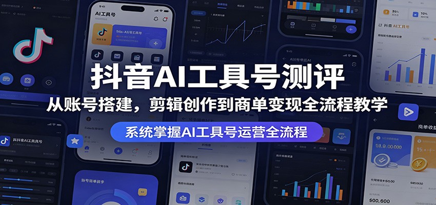 抖音AI工具号测评：从账号搭建，剪辑创作到商单变现全流程教学-云讯网创