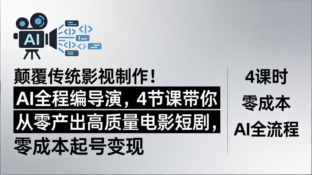颠覆传统影视制作！AI全程编导演，4节课带你从零产出高质量电影短剧，零成本起号变现-云讯网创