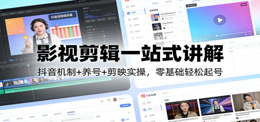 影视剪辑一站式讲解：抖音机制+养号+剪映实操，零基础轻松起号-云讯网创