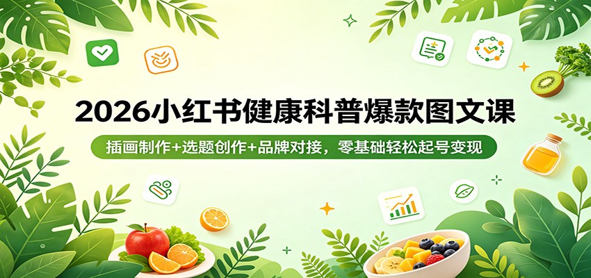 2026小红书健康科普爆款图文课：插画制作+选题创作+品牌对接，零基础轻松起号变现-云讯网创