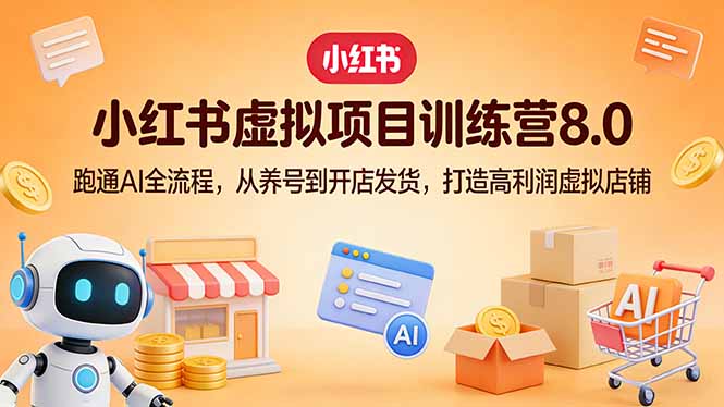 小红书虚拟项目训练营8.0：跑通AI全流程，从养号到开店发货，打造高利润虚拟店铺-云讯网创