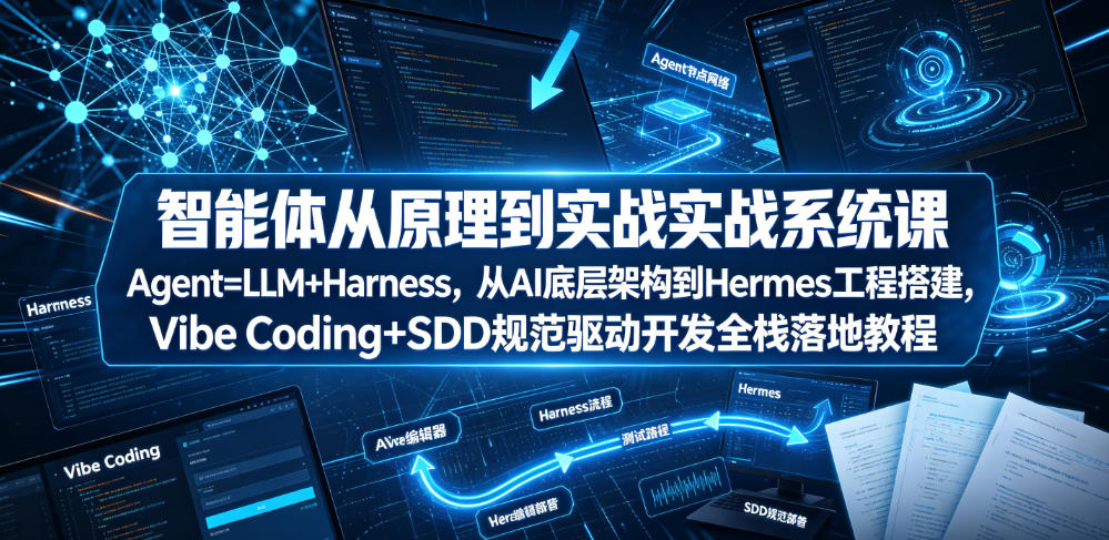 智能体从原理到实战系统课Agent=LLM+Harness，从AI底层架构到Hermes工程搭建，Vibe Coding+SDD规范驱动开发全栈落地教程-云讯网创