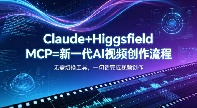 Claude+Higgsfield MCP=新一代AI视频创作流程，不需要切换工具，一句话就能完成视频创作-云讯网创