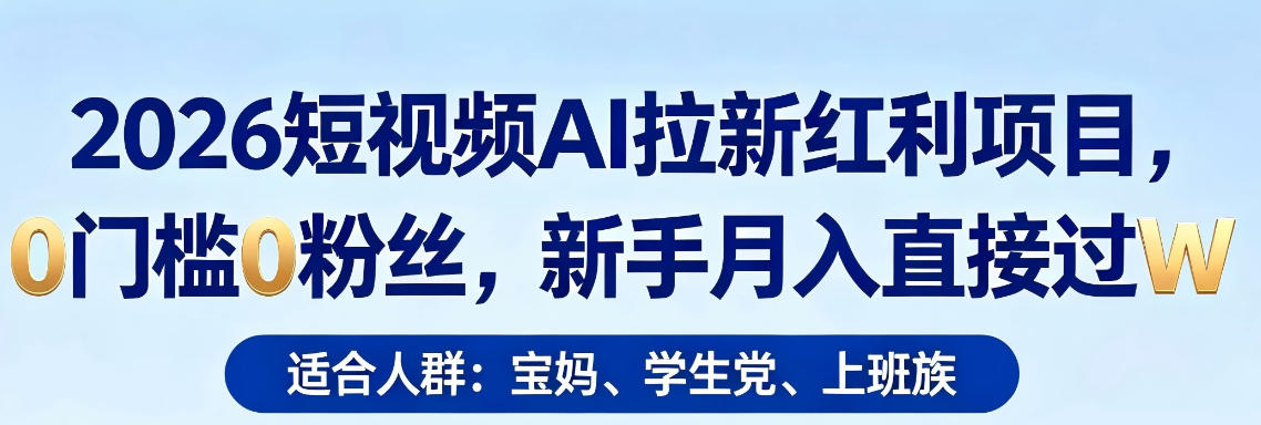 2026短视频AI拉新红利项目，0门槛0粉丝，新手月入直接过1W-云讯网创