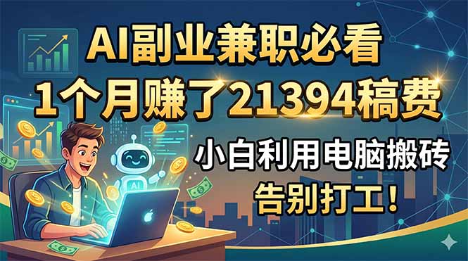 AI副业兼职必看,1个月赚了21394稿费,小白利用电脑搬砖,告别打工!-云讯网创