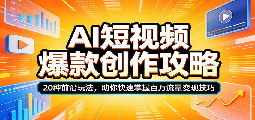 AI短视频爆款创作攻略：20种前沿玩法，助你快速掌握百万流量变现技巧-云讯网创
