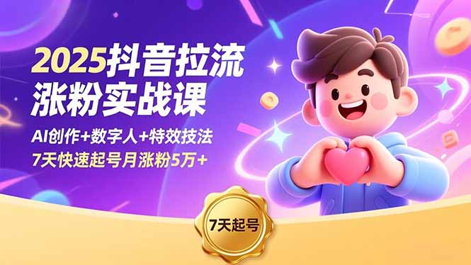2025抖音拉流涨粉实战课，AI创作+数字人+特效技法，7天快速起号月涨粉5万+-云讯网创