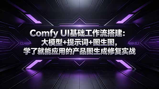 Comfy UI基础工作流搭建:大模型+提示词+图生图,学了就能应用的产品图生成修复实战-云讯网创