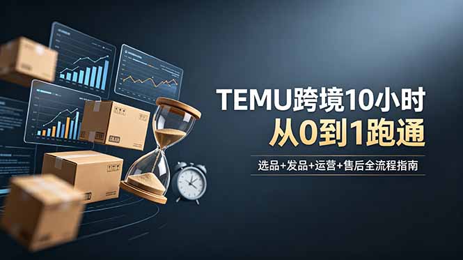 想做TEMU跨境但不知从何下手?选品+发品+运营+售后,10小时从0到1跑通-云讯网创