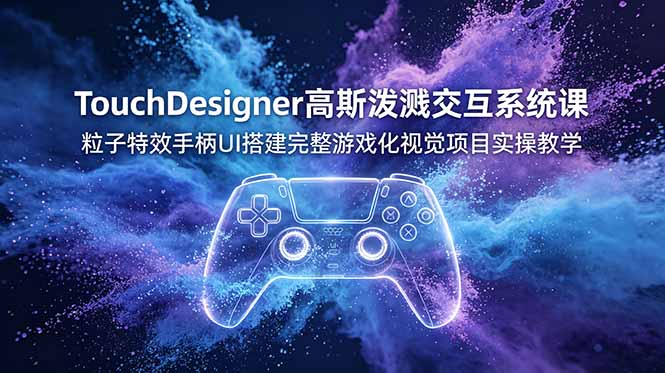 TouchDesigner高斯泼溅交互系统课，粒子特效手柄UI搭建完整游戏化视觉项目实操教学-云讯网创