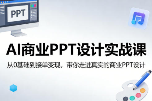 AI商业PPT设计实战课，从0基础到接单变现，带你走进真实的商业PPT设计-云讯网创