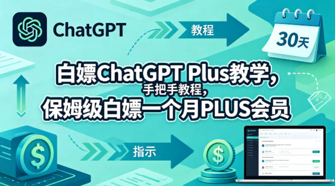 白嫖ChatGPT Plus教学，手把手教程，保姆级白嫖一个月PLUS会员-云讯网创