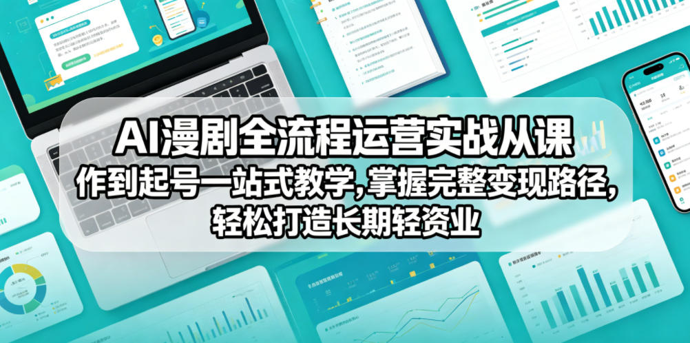 AI漫剧全流程运营实战课从创作到起号一站式教学，掌握完整变现路径，轻松打造长期轻资产副业-云讯网创