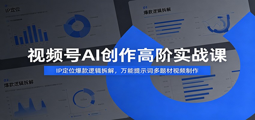 视频号AI创作高阶实战课：IP定位爆款逻辑拆解，万能提示词多题材视频制作-云讯网创