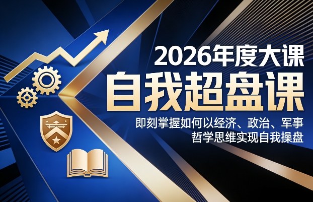 2026年度大课《自我超盘课》，即刻掌握如何以经济、政治、军事、哲学思维实现自我操盘-云讯网创