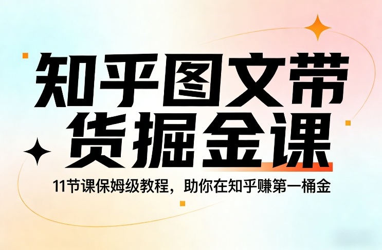 知乎图文带货掘金课，11节课保姆级教程，助你在知乎賺第一桶金-云讯网创