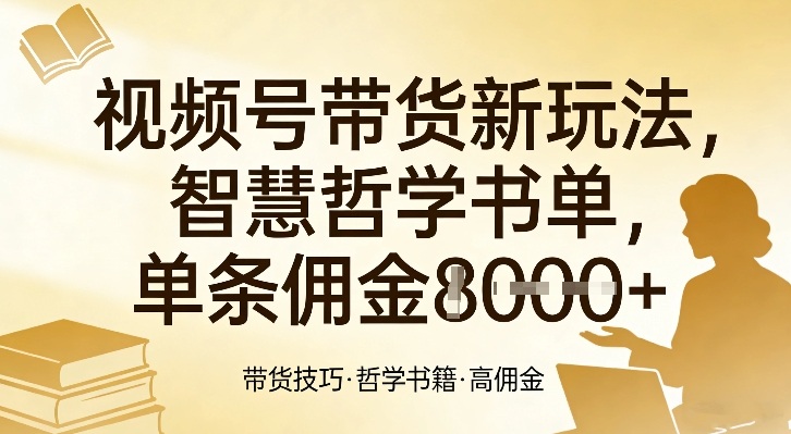 视频号带货新玩法，智慧哲学书单，单条佣金1k+-云讯网创