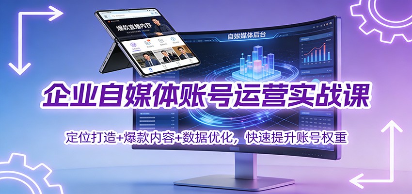 企业自媒体账号运营实战课：定位打造+ 爆款内容+数据优化，快速提升账号权重-云讯网创
