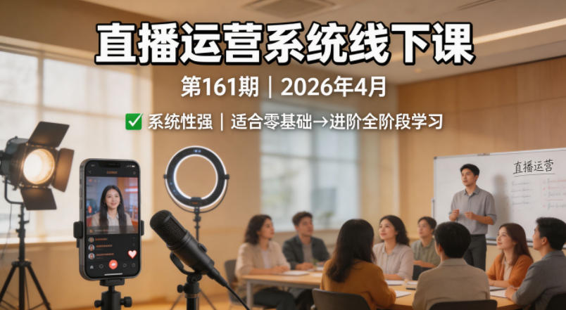 直播运营系统线下课第161期2026年4月，系统性强，适合零基础到进阶学习【录音+文档】-云讯网创