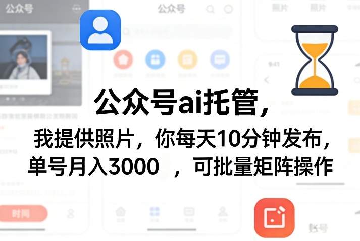 公众号ai托管，我提供照片，你每天10分钟发布，单号月入3000＋，可批量矩阵操作【揭秘】-云讯网创