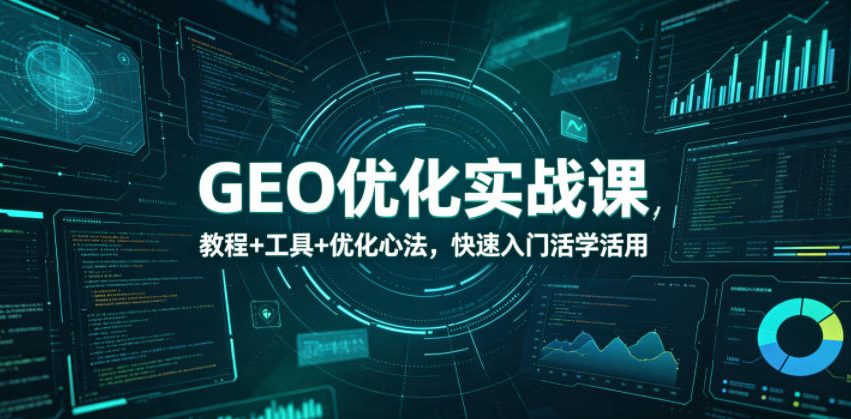 GEO优化实战课，教程+工具+优化心法，快速入门活学活用-云讯网创