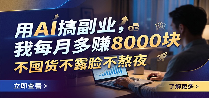 用AI搞副业，我每月多赚8000块，不囤货不露脸不熬夜-云讯网创