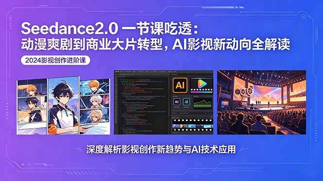 Seedance2.0一节课吃透：动漫爽剧到商业大片转型，AI影视新动向全解读-云讯网创