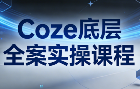 华仔·Coze底层全案实操课程(更新)-云讯网创