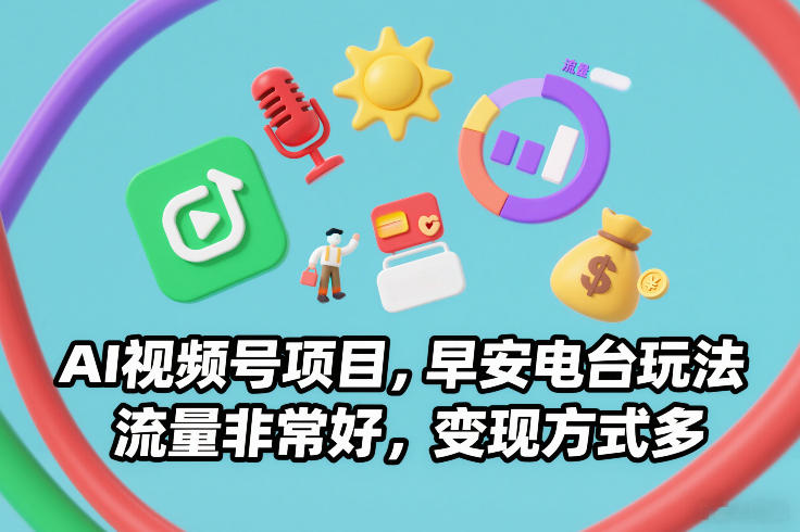 AI视频号项目，早安电台玩法，流量非常好，变现方式多-云讯网创