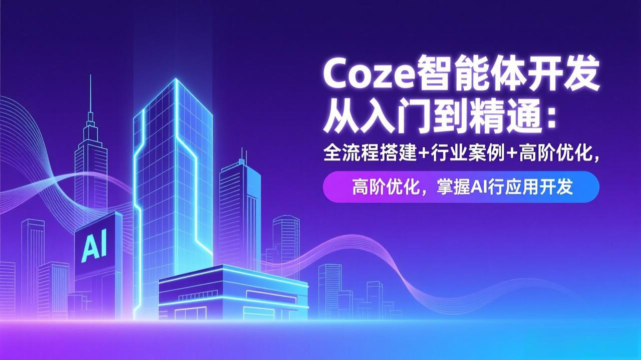 Coze智能体开发从入门到精通：全流程搭建+行业案例+高阶优化，掌握AI应用开发-云讯网创