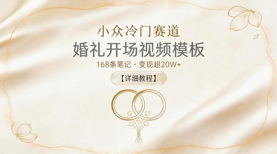 小众冷门赛道，婚礼开场视频模板，168条笔记，变现超20W+【详细教程】-云讯网创